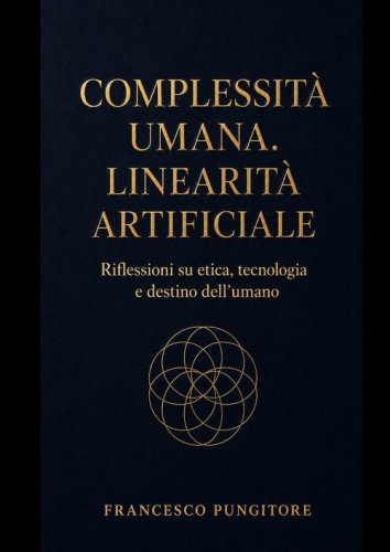 Complessit&agrave; umana. Linearit&agrave; artificiale. Riflessioni su etica, tecnologia e destino dell'umano