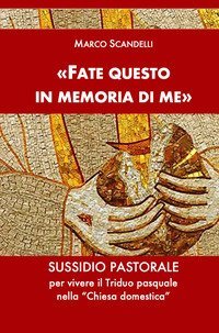 &laquo;Fate questo in memoria di me&raquo;. Sussidio pastorale per vivere il Triduo pasquale nella &laquo;Chiesa domestica&raquo;