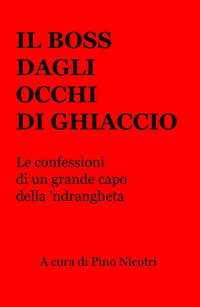 Il boss dagli occhi di ghiaccio. Le confessioni di un grande capo della 'ndrangheta