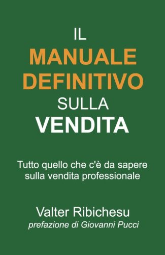 Il manuale definitivo sulla vendita. Tutto quello che c'&egrave; da sapere sulla vendita professionale