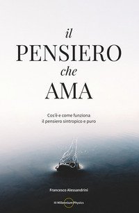 Il pensiero che ama. Cos'&egrave; e come funziona il pensiero sintropico e puro