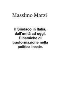Il sindaco in Italia, dall'unit&agrave; ad oggi. Dinamiche di trasformazione nella politica locale