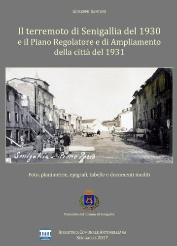 Il terremoto di Senigallia del 1930 e il piano regolatore e di ampliamento della citt&agrave; del 1931. Foto, planimetrie, epigrafi, tabelle e documenti inediti