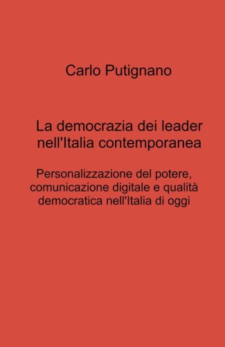 La democrazia dei leader nell'Italia contemporanea. Personalizzazione del potere, comunicazione digitale e qualit&agrave; democratica nell'Italia di oggi
