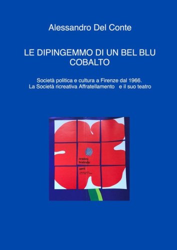 Le dipingemmo di un bel blu cobalto. Societ&agrave; politica e cultura a Firenze dal 1966. La Societ&agrave; ricreativa Affratellamento e il suo teatro