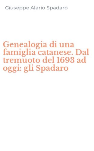 Genealogia di una famiglia catanese. Dal tremuoto del 1693 ad oggi: gli Spadaro