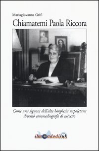 Chiamatemi Paola Riccora. Come una signora dell'alta borghesia napoletana divent&ograve; una commediografa di successo