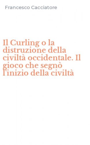 Il Curling o la distruzione della civilt&agrave; occidentale. Il gioco che segn&ograve; l'inizio della civilt&agrave;