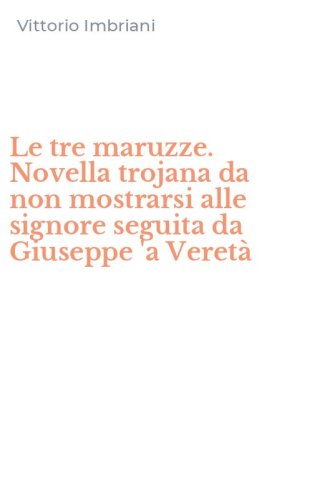 Le tre maruzze. Novella trojana da non mostrarsi alle signore seguita da Giuseppe 'a Veret&agrave;