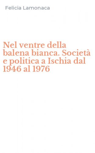 Nel ventre della balena bianca. Societ&agrave; e politica a Ischia dal 1946 al 1976