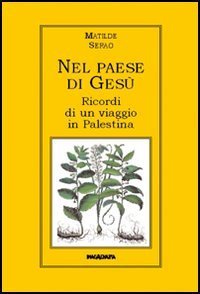 Nel paese di Ges&ugrave;. Ricordi di un viaggio in Palestina