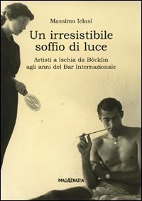 Un irresistibile soffio di luce. Artisti a Ischia da B&ouml;klin agli anni del Bar Internazionale