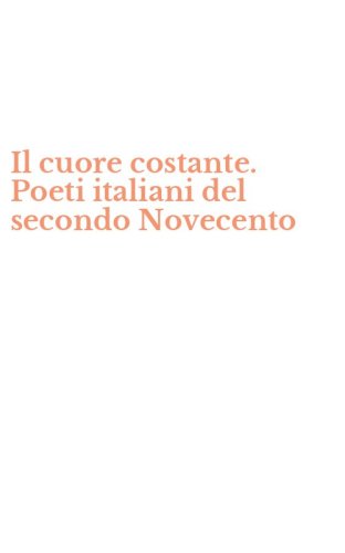 Il cuore costante. Poeti italiani del secondo Novecento