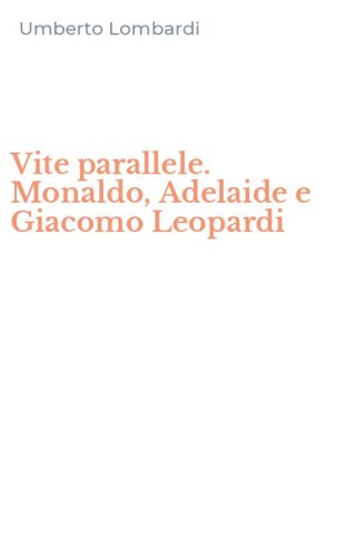 Vite parallele. Monaldo, Adelaide e Giacomo Leopardi