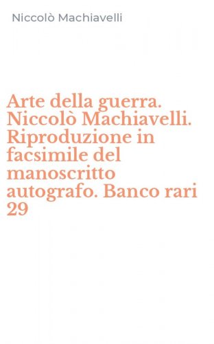 Arte della guerra. Niccol&ograve; Machiavelli. Riproduzione in facsimile del manoscritto autografo. Banco rari 29