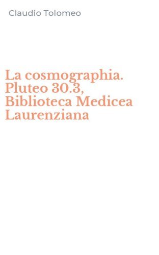 La cosmographia. Pluteo 30.3, Biblioteca Medicea Laurenziana