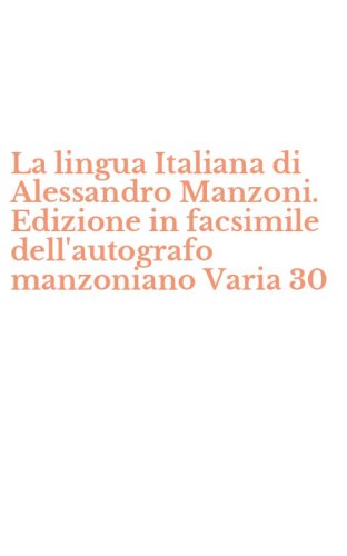 La lingua Italiana di Alessandro Manzoni. Edizione in facsimile dell'autografo manzoniano Varia 30