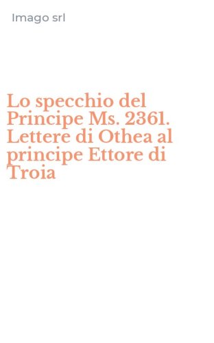 Lo specchio del Principe Ms. 2361. Lettere di Othea al principe Ettore di Troia