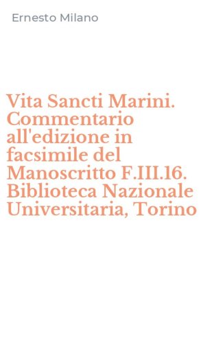 Vita Sancti Marini. Commentario all'edizione in facsimile del Manoscritto F.III.16. Biblioteca Nazionale Universitaria, Torino