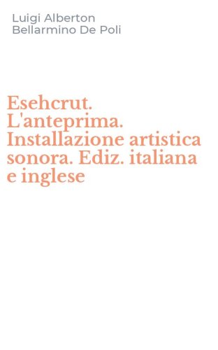 Esehcrut. L'anteprima. Installazione artistica sonora. Ediz. italiana e inglese