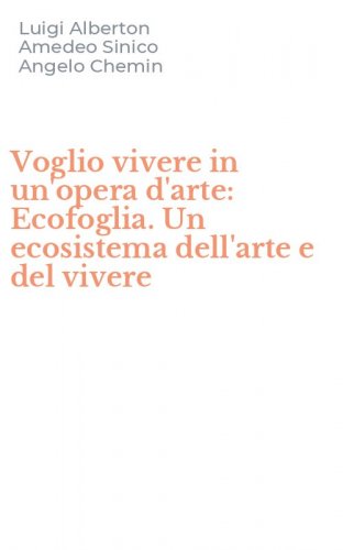 Voglio vivere in un'opera d'arte: Ecofoglia. Un ecosistema dell'arte e del vivere