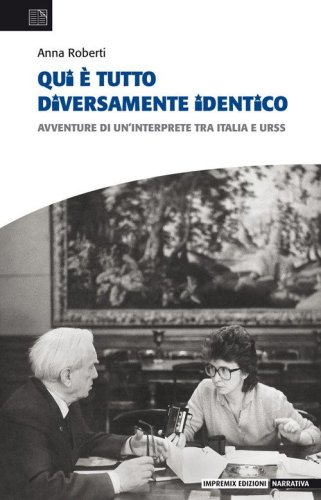 Qui &egrave; tutto diversamente identico. Avventure di un'interprete tra Italia e Urss