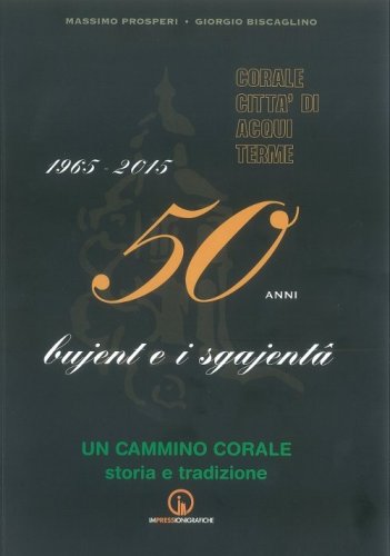1965-2015. 50 anni bujent e i sgajenta. Un cammino corale storia e tradizione