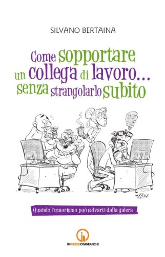 Come sopportare un collega di lavoro... senza strangolarlo subito. Quando l'umorismo pu&ograve; salvarti dalla galera