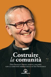 Costruire la comunit&agrave;. Don Franco Cresto: scritti e ricordi con la comunit&agrave; parrocchiale di San Francesco