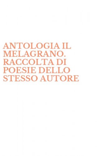 ANTOLOGIA IL MELAGRANO. RACCOLTA DI POESIE DELLO STESSO AUTORE
