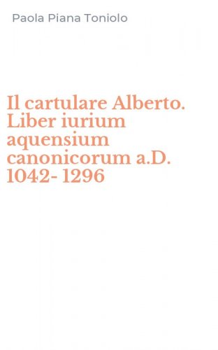 Il cartulare Alberto. Liber iurium aquensium canonicorum a.D. 1042-1296