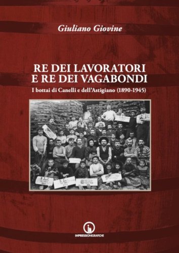 Re dei lavoratori e re dei vagabondi. I bottai di Canelli e dell'Astigiano (1890-1945)