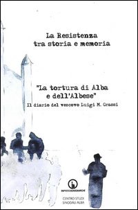 La Resistenza tra storia e memoria. &laquo;La tortura di Alba e dell'albese&raquo;. Il diario del vescovo Luigi M. Grassi