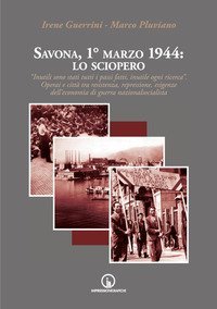 Savona, 1&deg; marzo 1944: lo sciopero. &laquo;Inutili sono stati tutti i passi fatti, inutile ogni ricerca&raquo;. Operai e citt&agrave; tra resistenza, repressione, esigenze dell'economia di guerra nazionalsocialista