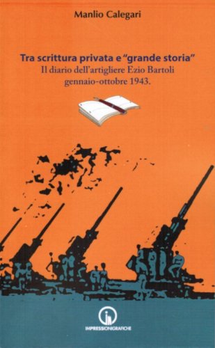 Tra scrittura privata e &laquo;grande storia&raquo;. Il diario dell'artigliere Ezio Bartoli gennaio-ottobre 1943