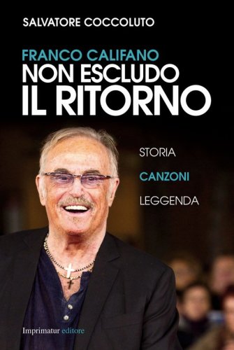 Franco Califano. Non escludo il ritorno. Storia, canzoni e leggenda