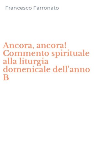 Ancora, ancora! Commento spirituale alla liturgia domenicale dell'anno B