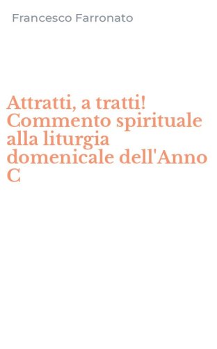 Attratti, a tratti! Commento spirituale alla liturgia domenicale dell'Anno C