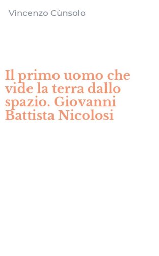 Il primo uomo che vide la terra dallo spazio. Giovanni Battista Nicolosi