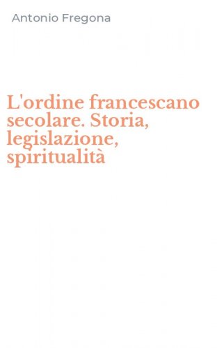 L'ordine francescano secolare. Storia, legislazione, spiritualit&agrave;