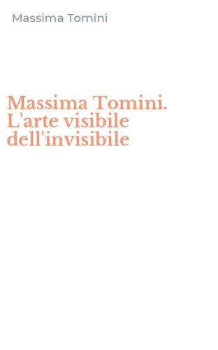 Massima Tomini. L'arte visibile dell'invisibile