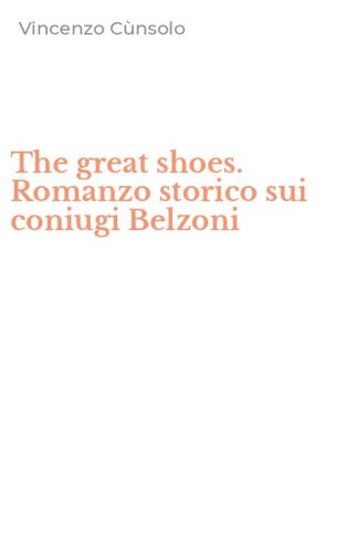 The great shoes. Romanzo storico sui coniugi Belzoni