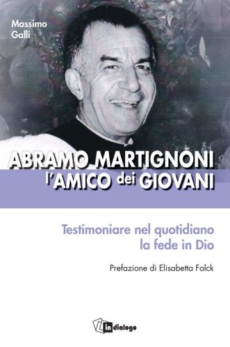Abramo Martignoni l'amico dei giovani. Testimoniare nel quotidiano la fede in Dio
