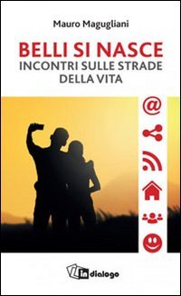 Belli si nasce. Incontri sulle strade della vita - INCONTRI SULLE STRADE DELLA VITA