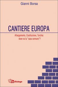 Cantiere Europa. Allargamento, Costituzione, Turchia: dove va la &laquo;casa comune&raquo;?