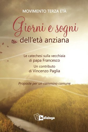 Giorni e sogni dell'et&agrave; anziana. La catechesi sulla vecchiaia di papa Francesco. Proposte per un cammino comune