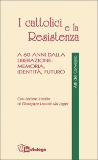 I cattolici e la Resistenza. A 60 anni dalla liberazione: memoria, identit&agrave;, futuro