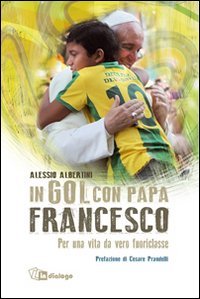 In gol con papa Francesco. Per una vita da vero fuoriclasse - PER UNA VITA DA VERO FUORICLASSE