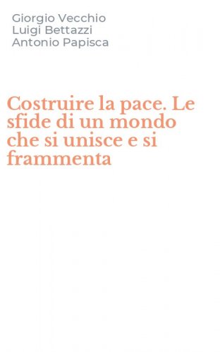 Costruire la pace. Le sfide di un mondo che si unisce e si frammenta