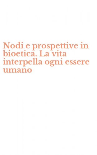 Nodi e prospettive in bioetica. La vita interpella ogni essere umano